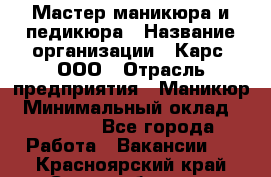 Мастер маникюра и педикюра › Название организации ­ Карс, ООО › Отрасль предприятия ­ Маникюр › Минимальный оклад ­ 50 000 - Все города Работа » Вакансии   . Красноярский край,Сосновоборск г.